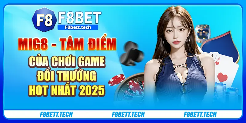 Mig8 - Tâm Điểm Của Chơi Game Đổi Thưởng Hot Nhất 2025